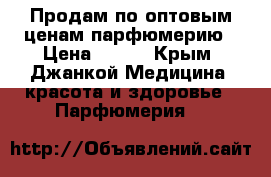 Продам по оптовым ценам парфюмерию › Цена ­ 760 - Крым, Джанкой Медицина, красота и здоровье » Парфюмерия   